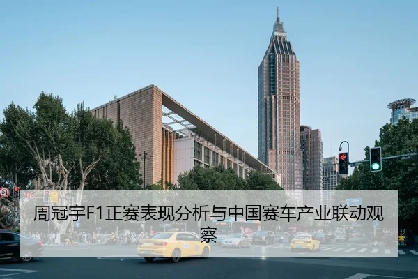周冠宇F1正赛表现分析与中国赛车产业联动观察